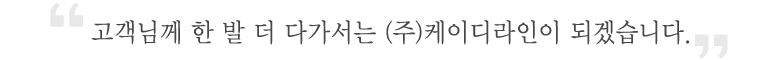 고객님께 한 발 더 다가서는 (주)케이디라인이 되겠습니다.